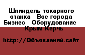 Шпиндель токарного станка - Все города Бизнес » Оборудование   . Крым,Керчь